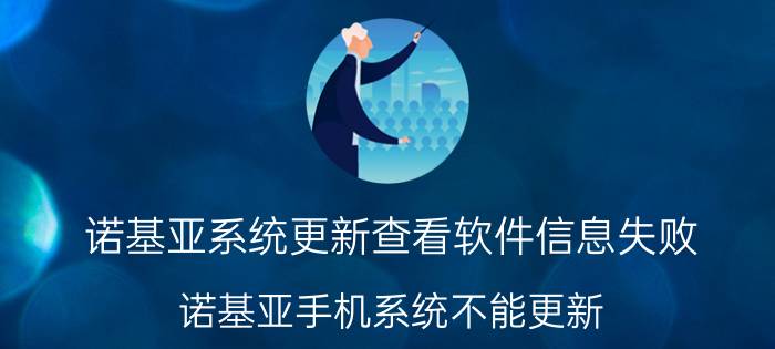 诺基亚系统更新查看软件信息失败 诺基亚手机系统不能更新？